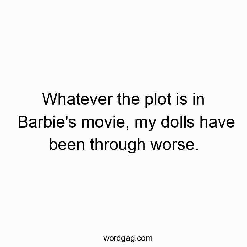 Whatever the plot is in Barbie's movie, my dolls have been through worse.