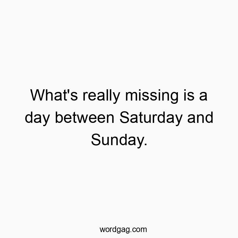 Funny Saturday quotes - What’s really missing is a day between Saturday and Sunday.