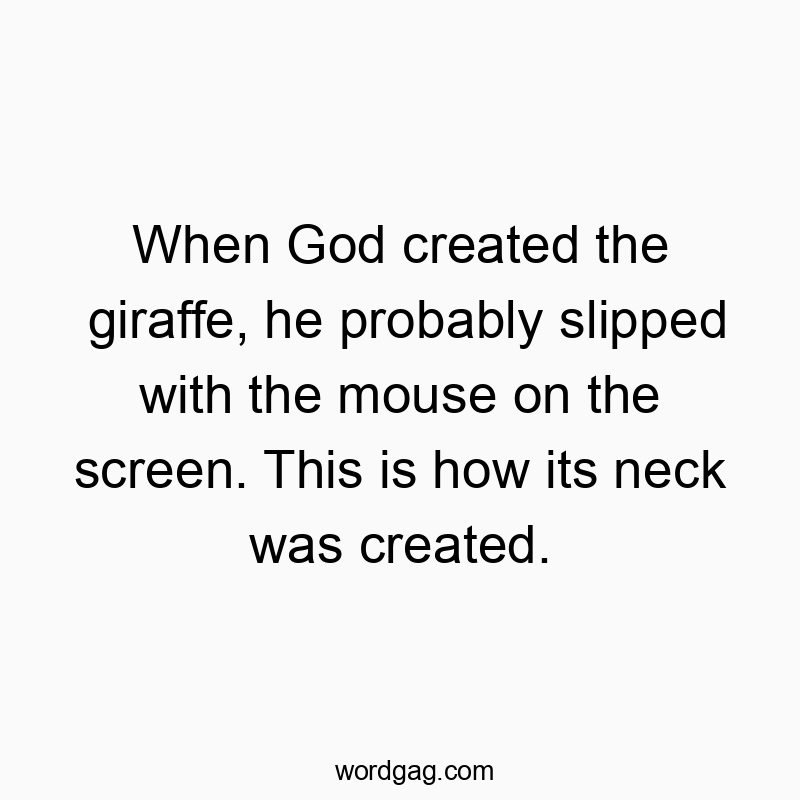 Funny God quotes - When God created the giraffe, he probably slipped with the mouse on the screen. This is how its neck was created.