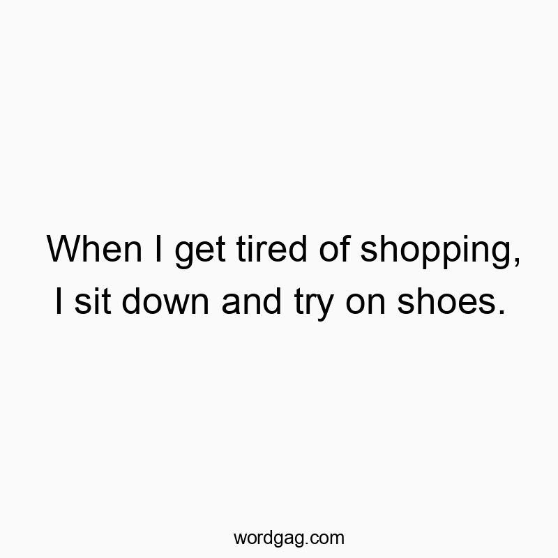 337 Funny fun activity quotes - When I get tired of shopping, I sit down and try on shoes.