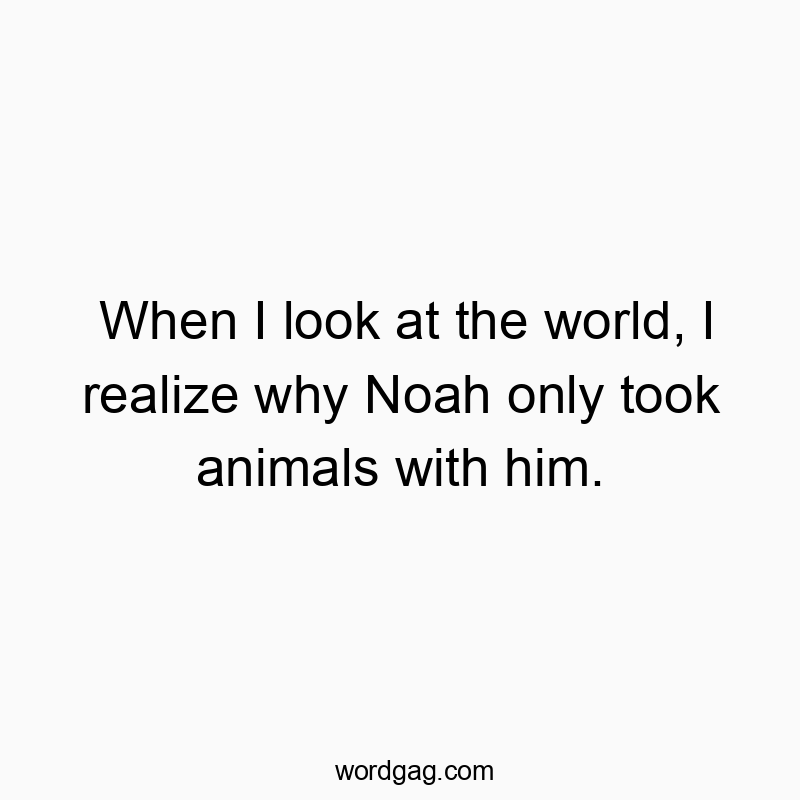 Funny Noah quotes - When I look at the world, I realize why Noah only took animโฆ