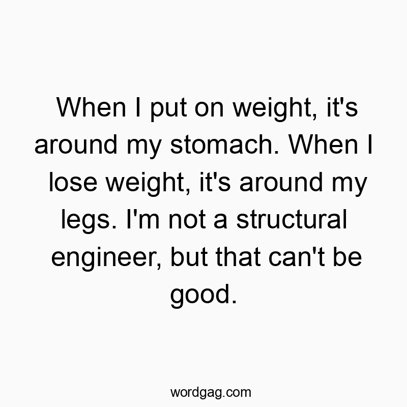 Funny engineer quotes - When I put on weight, it’s around my stomach. When I…