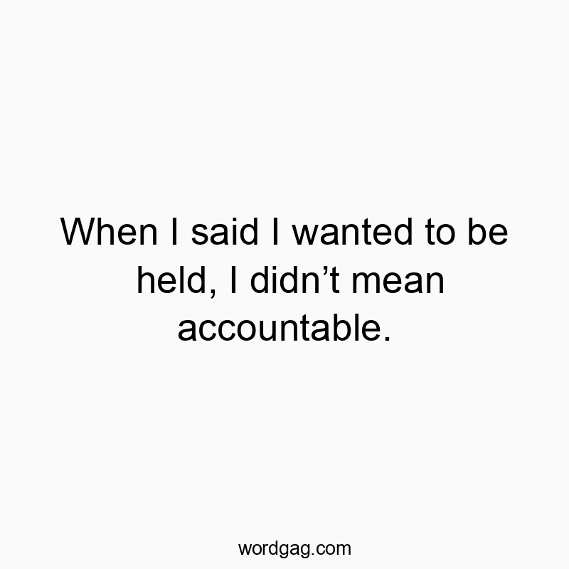 When I said I wanted to be held, I didnโt mean accountable.