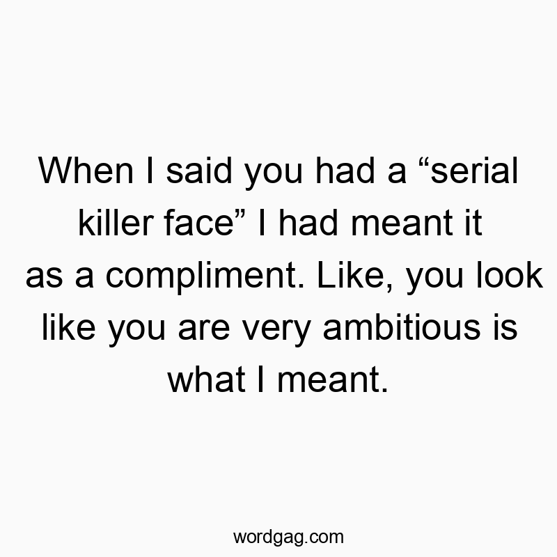83 Funny face quotes - When I said you had a “serial killer face” I had meant it a…