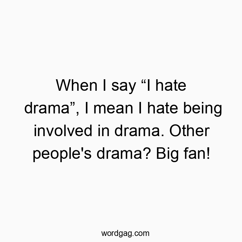 When I say “I hate drama”, I mean I hate being involved in drama. Other people’s drama? Big fan!