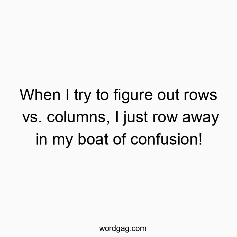 Funny confusion quotes - When I try to figure out rows vs. columns, I just row away in my boat of confusion!