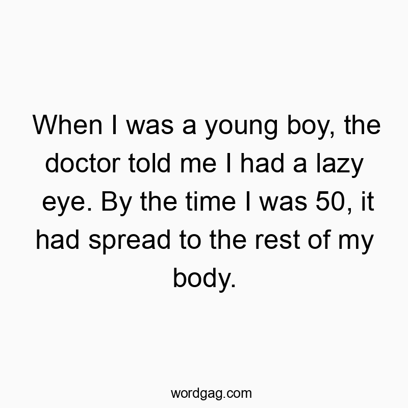 Funny doctor quotes - When I was a young boy, the doctor told me I had a lazy eye. By the time I was 50, it had spread to the rest of my body.