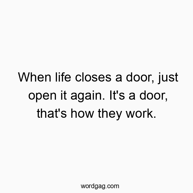When life closes a door, just open it again. It’s a door, that’s how they work.