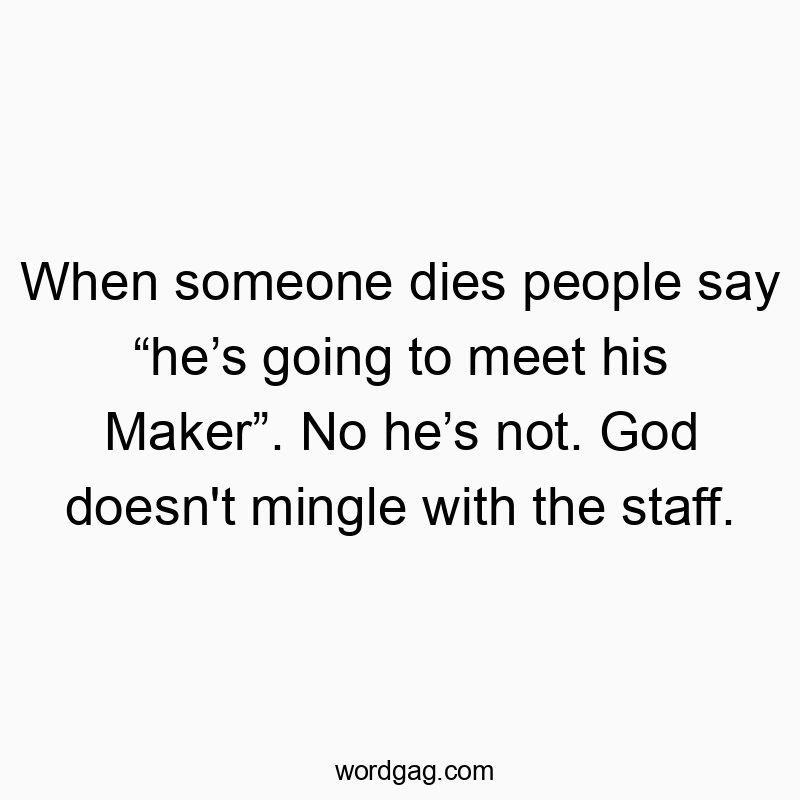 Funny God quotes - When someone dies people say “he’s going to meet his Maker”. No he’s not. God doesn’t mingle with the staff.