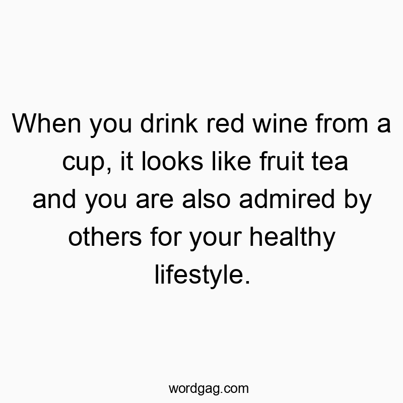 When you drink red wine from a cup, it looks like fruit tea and you are also admired by others for your healthy lifestyle.