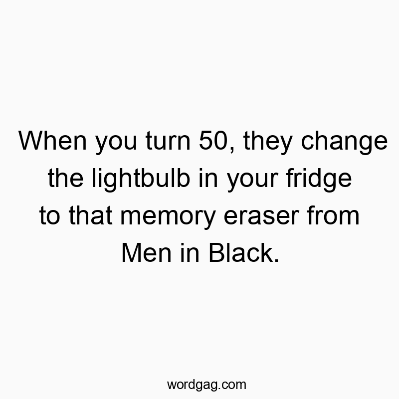 Funny Men in Black quotes - When you turn 50, they change the lightbulb in your fridge…