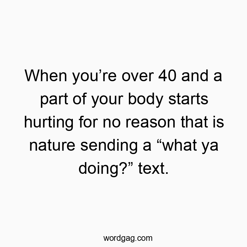 When you’re over 40 and a part of your body starts hurting…