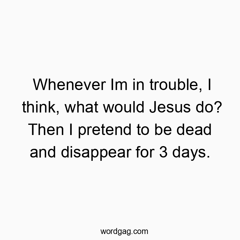 Playful quote about avoiding trouble by mimicking Jesus' resurrection for humor.