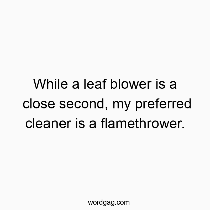 Funny blower quotes - While a leaf blower is a close second, my preferred cleaner is a flamethrower.