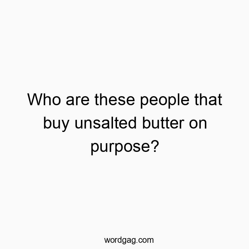 Funny unsalted quotes - Who are these people that buy unsalted butter on purpose?