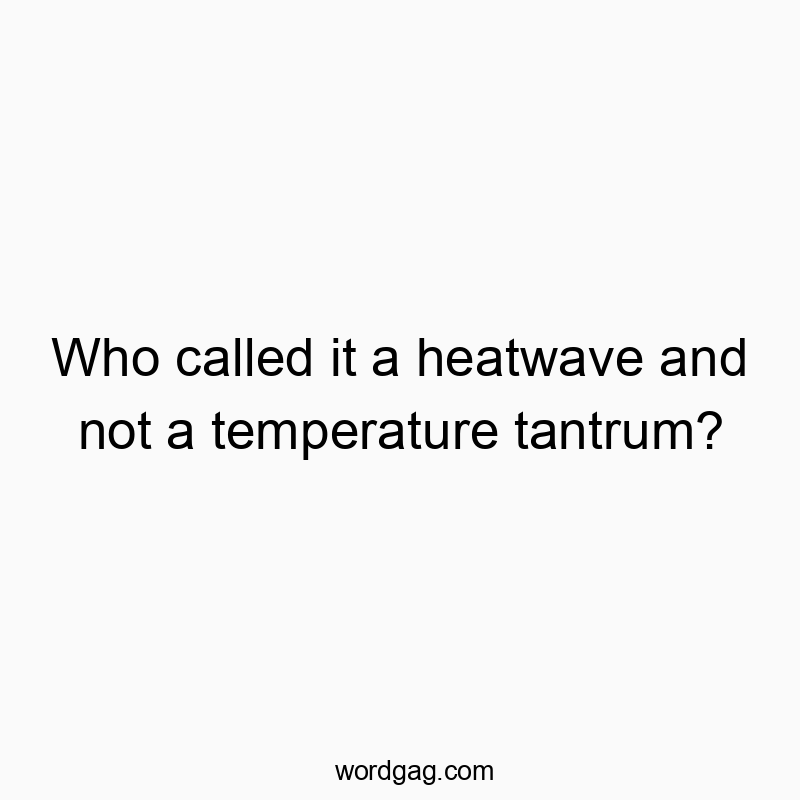 Who called it a heatwave and not a temperature tantrum?