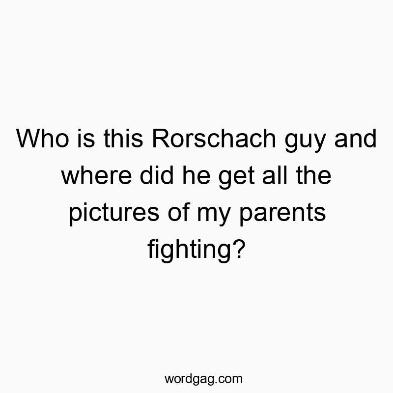 Who is this Rorschach guy and where did he get all the pictures of my parents fighting?