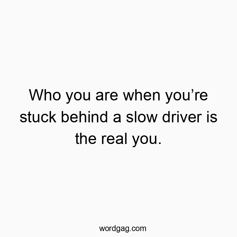 35 Funny slow quotes - Who you are when you’re stuck behind a slow driver is the r…