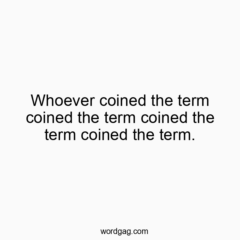 Whoever coined the term coined the term coined the term coined the term.