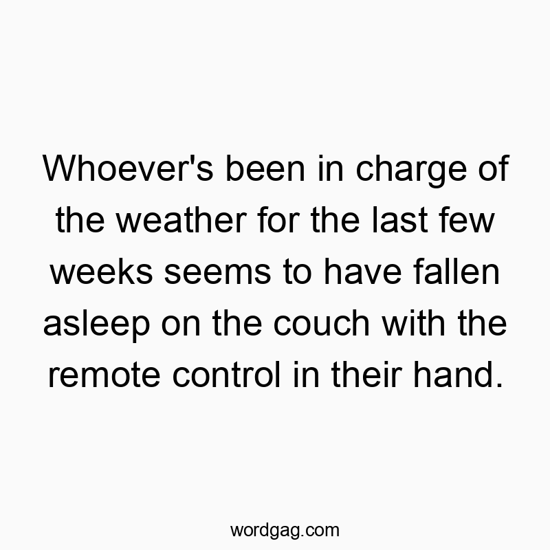 129 Funny last quotes - Whoever’s been in charge of the weather for the last…