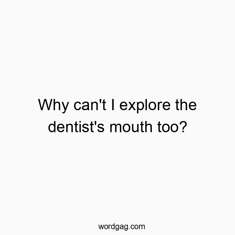 Funny explore quotes - Why can’t I explore the dentist’s mouth too?