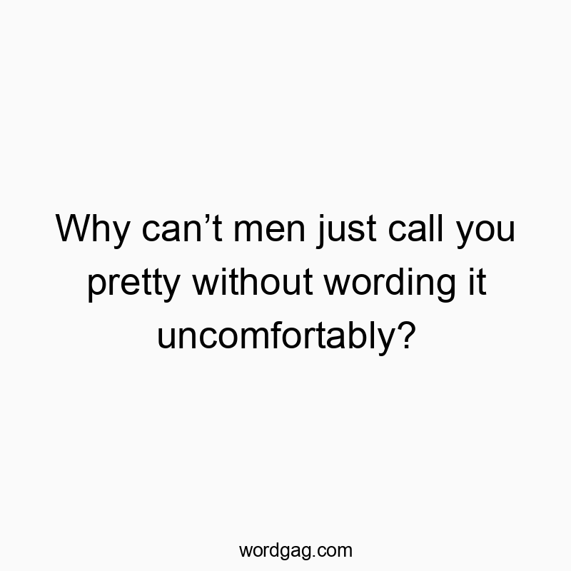 86 Funny pretty quotes - Why canโt men just call you pretty without wording it uncomโฆ