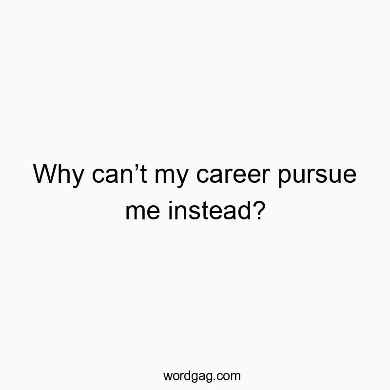 Why canโt my career pursue me instead?