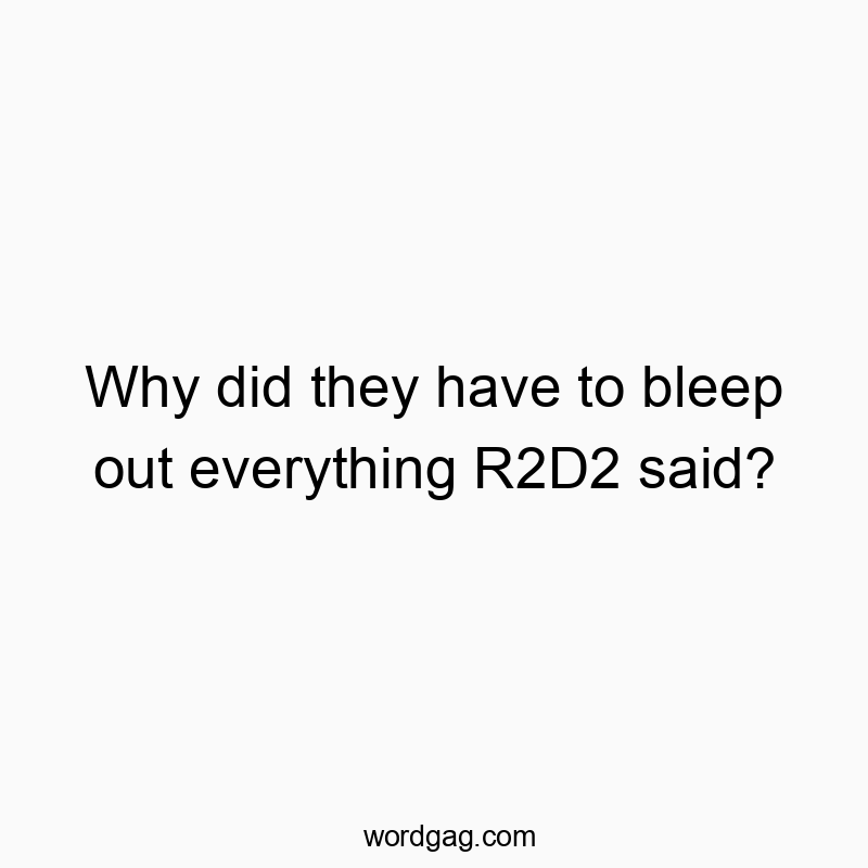 Why did they have to bleep out everything R2D2 said?