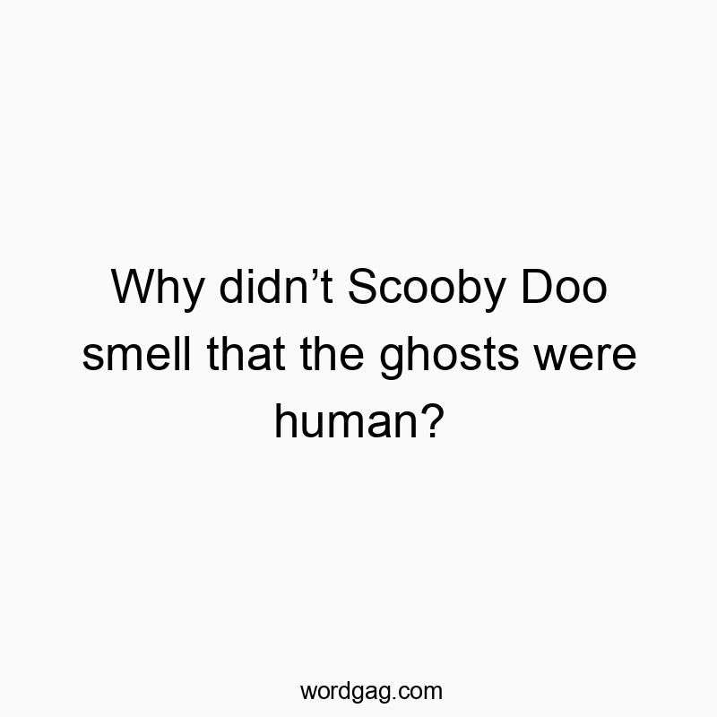 Why didn’t Scooby Doo smell that the ghosts were human?