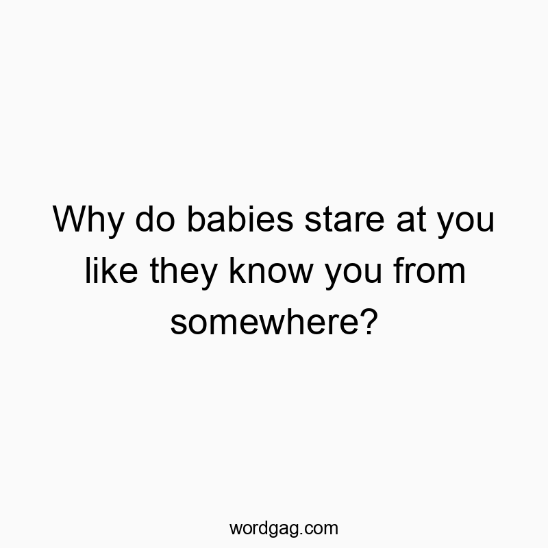27 Funny stare quotes - Why do babies stare at you like they know you from somewher…