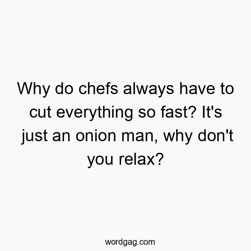 Funny cut quotes - Why do chefs always have to cut everything so fast? It’s just an onion man, why don’t you relax?