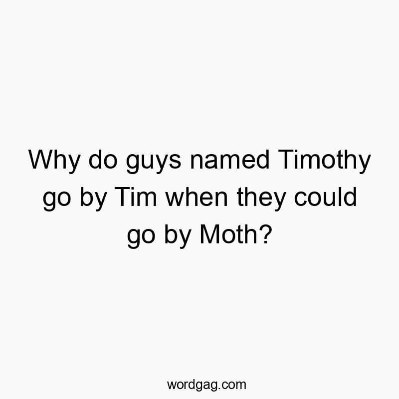 Why do guys named Timothy go by Tim when they could go by Moth?