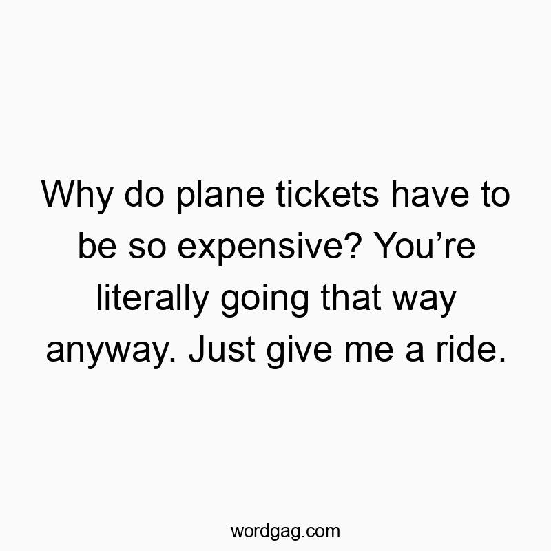 19 Funny ride quotes - Why do plane tickets have to be so expensive? You’re litera…