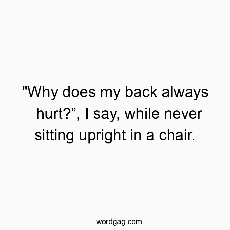 77 Funny pain quotes - “Why does my back always hurt?”, I say, while never s…