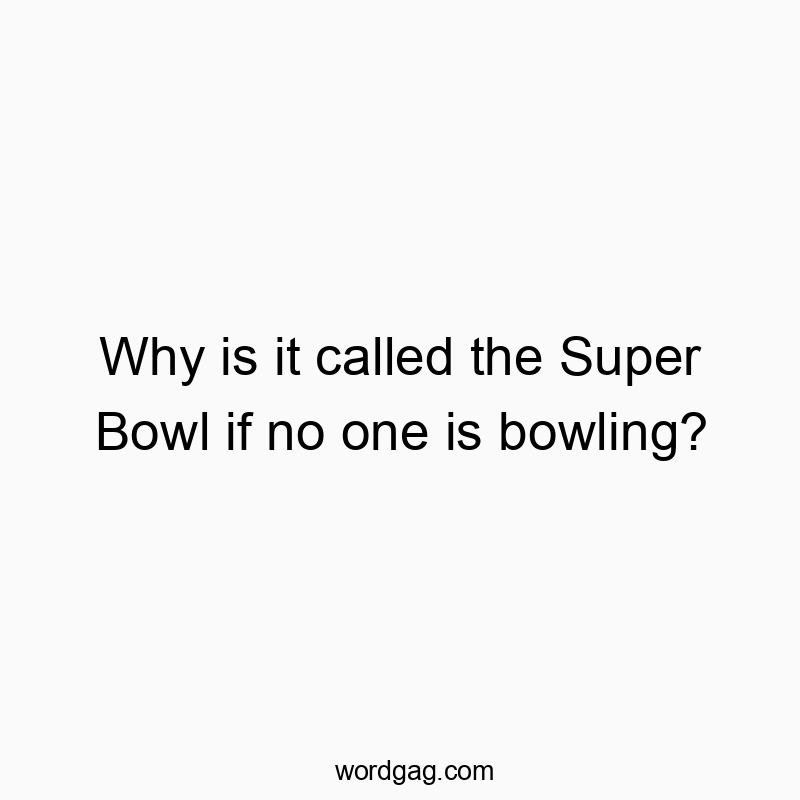 Why is it called the Super Bowl if no one is bowling?