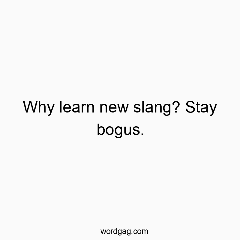 41 Funny slang quotes - Why learn new slang? Stay bogus.