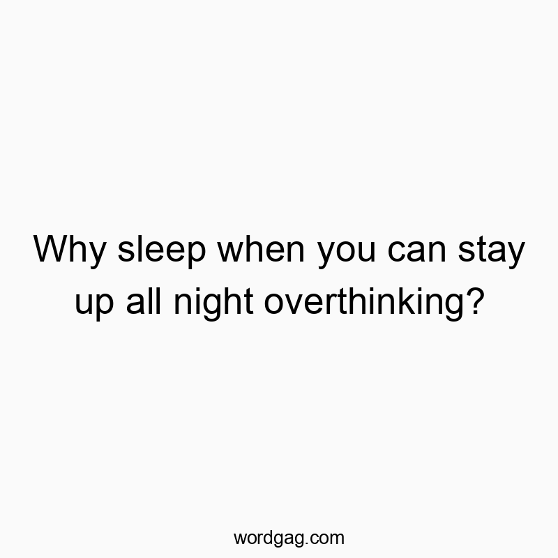 Why sleep when you can stay up all night overthinking?