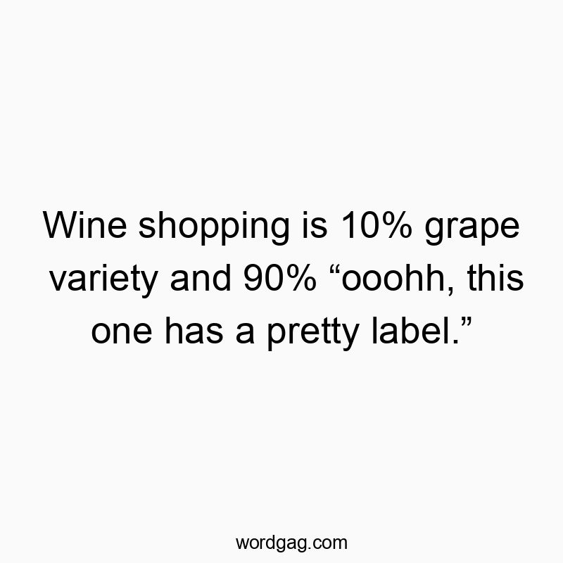 Wine shopping is 10% grape variety and 90% “ooohh, this one has a pretty label.”