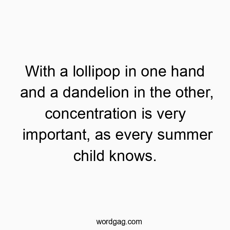 With a lollipop in one hand and a dandelion in the other, concentration is very important, as every summer child knows.