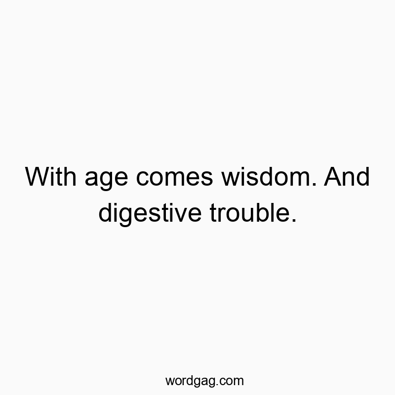 Funny digestive quotes - With age comes wisdom. And digestive trouble.