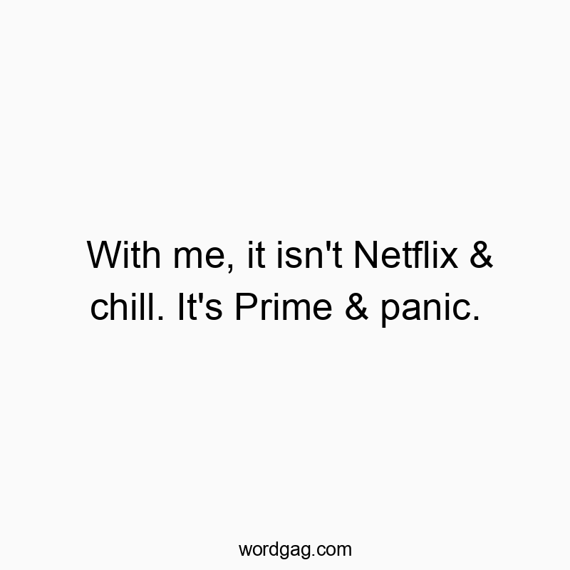 With me, it isn’t Netflix & chill. It’s Prime & panic.