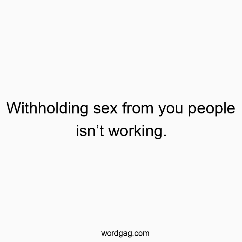 1008 Funny people quotes - Withholding sex from you people isn’t working.