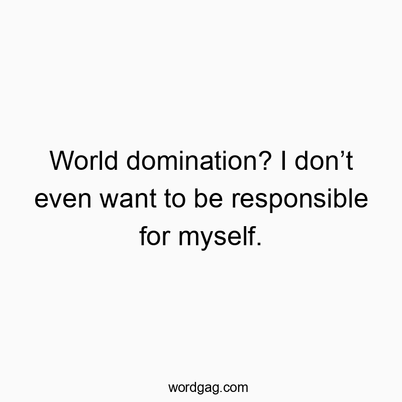 Clever and humorous quote about avoiding responsibility for world domination.