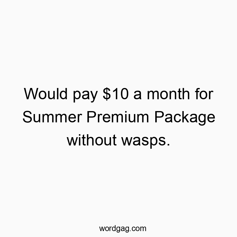 Would pay $10 a month for Summer Premium Package without wasps.