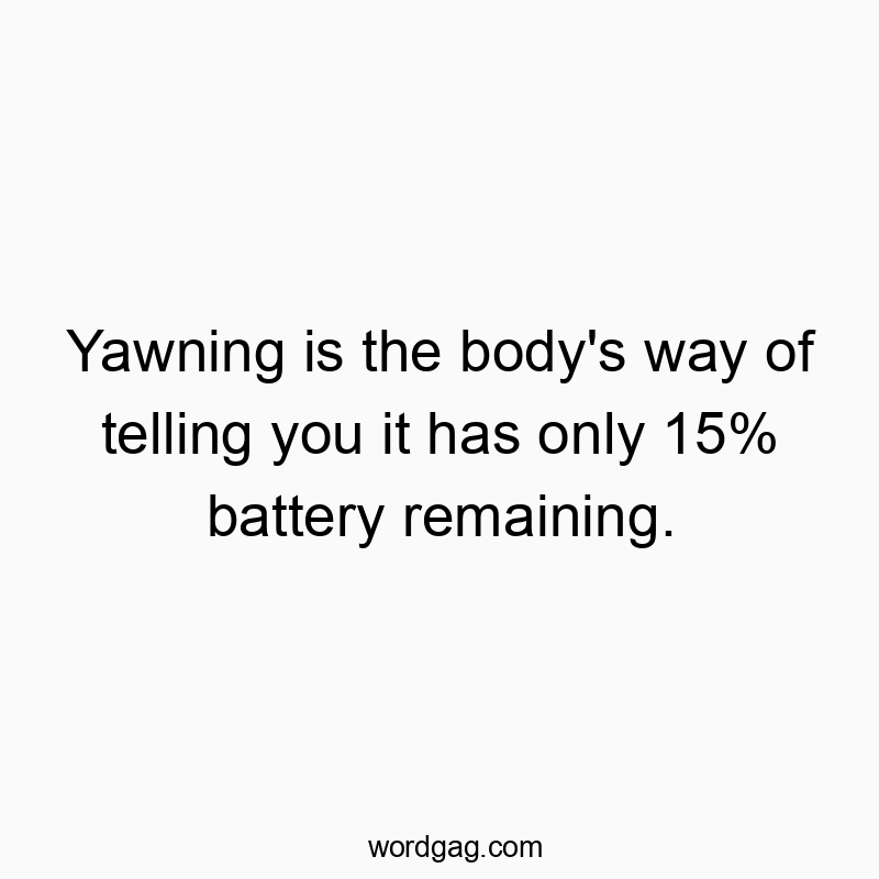 Yawning is the body’s way of telling you it has only 15% battery remaining.