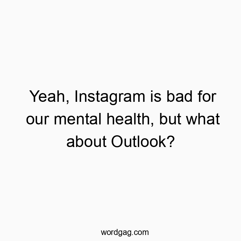 Yeah, Instagram is bad for our mental health, but what about Outlook?