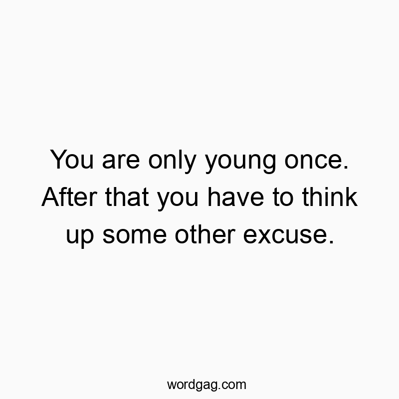 Funny youth quotes - You are only young once. After that you have to think up some other excuse.