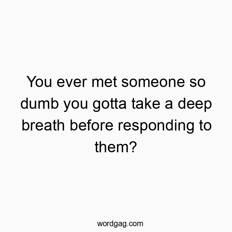 314 Funny ever quotes - You ever met someone so dumb you gotta take a deep breath b…