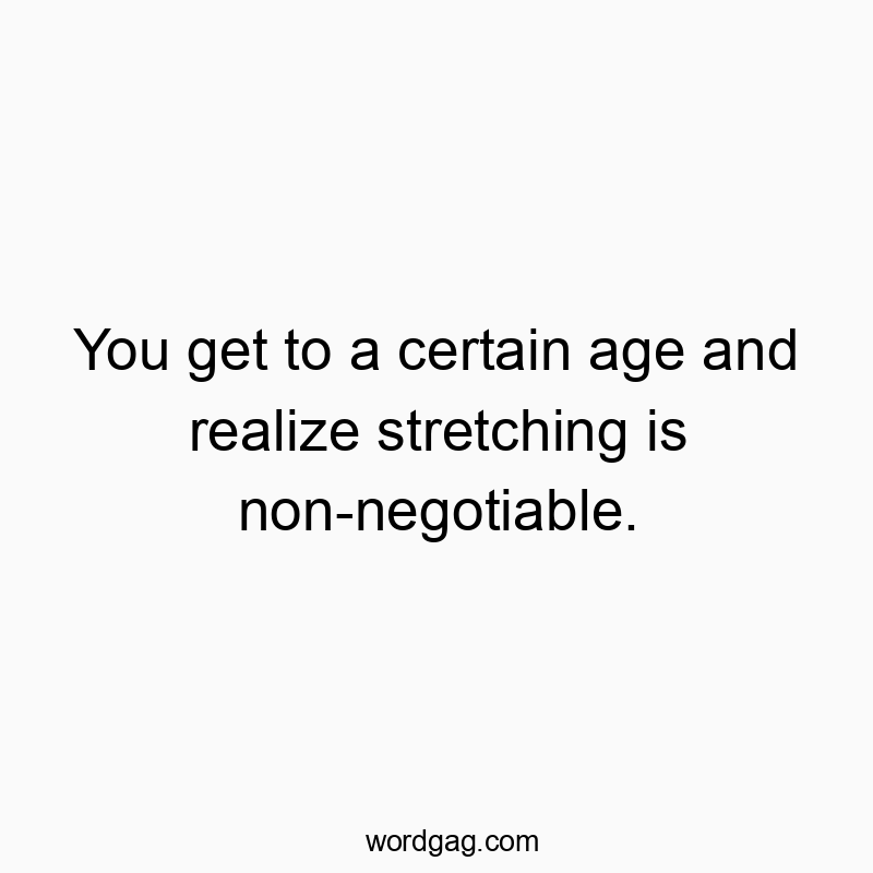 You get to a certain age and realize stretching is non-negotiable.