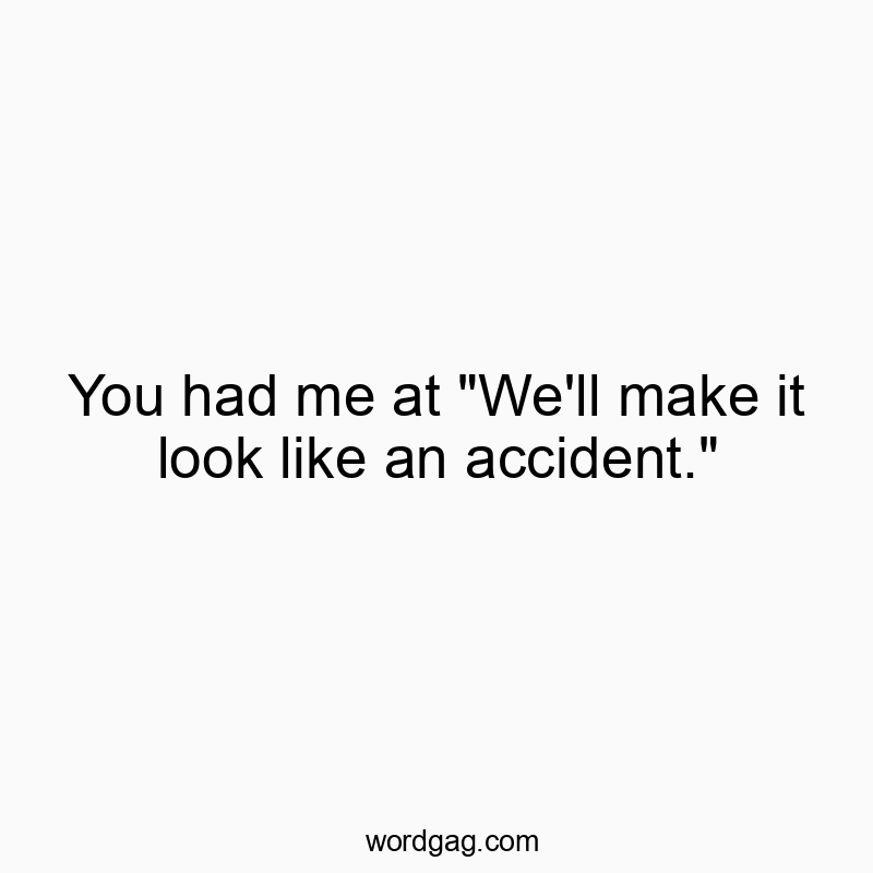 You had me at “We’ll make it look like an accident.”